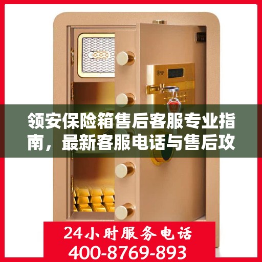 领安保险箱售后客服专业指南，最新客服电话与售后攻略