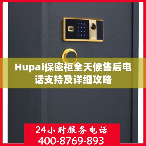 Hupai保密柜全天候售后电话支持及详细攻略