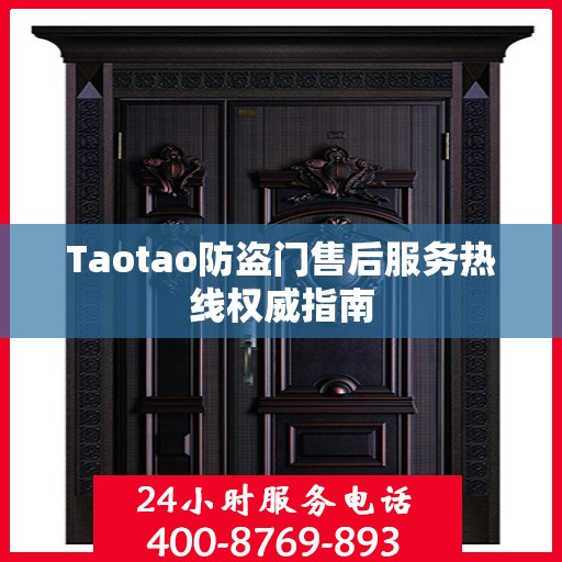 Taotao防盗门售后服务热线权威指南