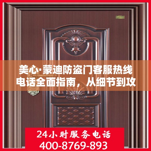 美心·蒙迪防盗门客服热线电话全面指南，从细节到攻略的详尽解读