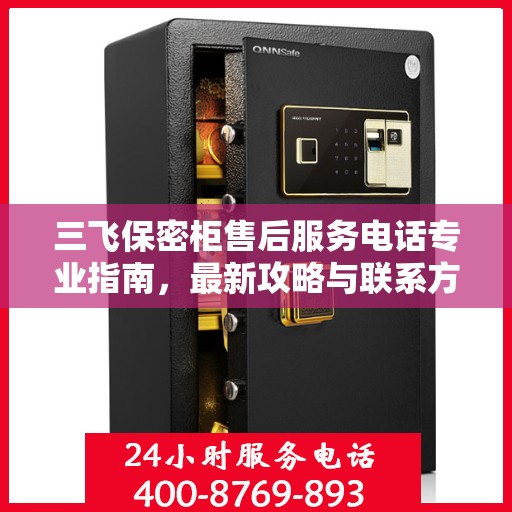 三飞保密柜售后服务电话专业指南，最新攻略与联系方式揭秘