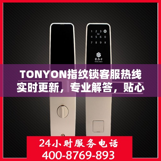 TONYON指纹锁客服热线实时更新，专业解答，贴心服务