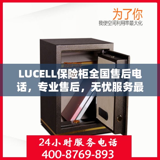 LUCELL保险柜全国售后电话，专业售后，无忧服务最新指南