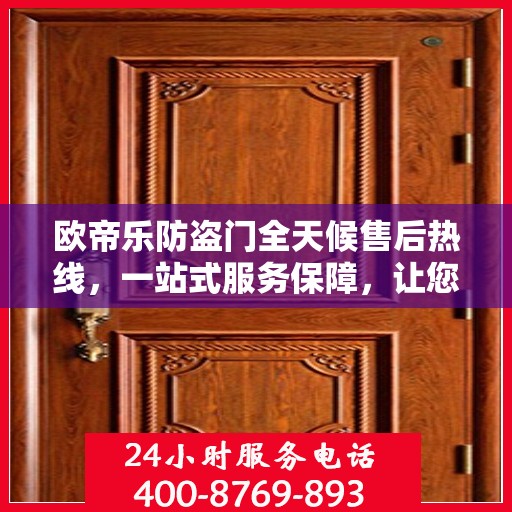 欧帝乐防盗门全天候售后热线，一站式服务保障，让您无忧选择