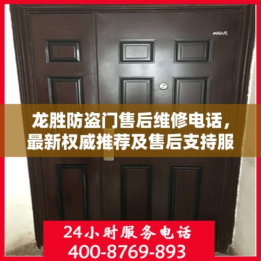 龙胜防盗门售后维修电话，最新权威推荐及售后支持服务介绍