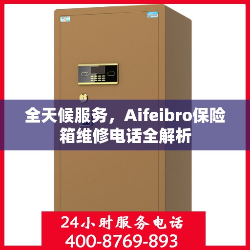 全天候服务，Aifeibro保险箱维修电话全解析