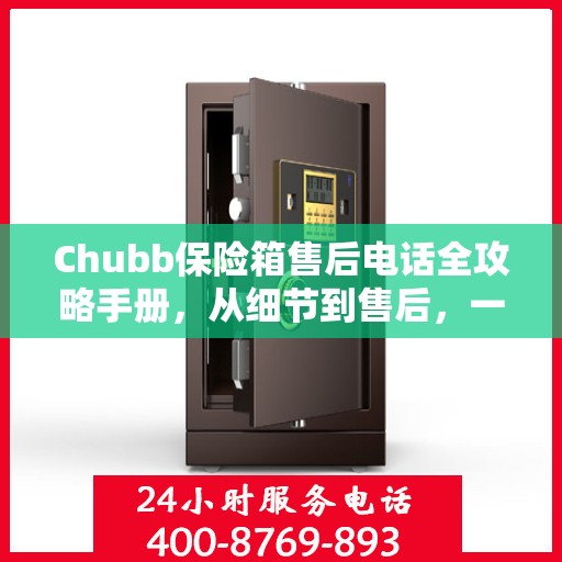 Chubb保险箱售后电话全攻略手册，从细节到售后，一站式服务解析
