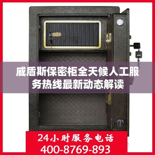 威盾斯保密柜全天候人工服务热线最新动态解读