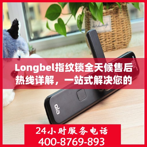 Longbel指纹锁全天候售后热线详解，一站式解决您的售后需求