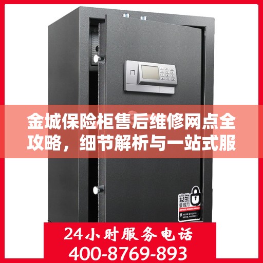 金城保险柜售后维修网点全攻略，细节解析与一站式服务体验