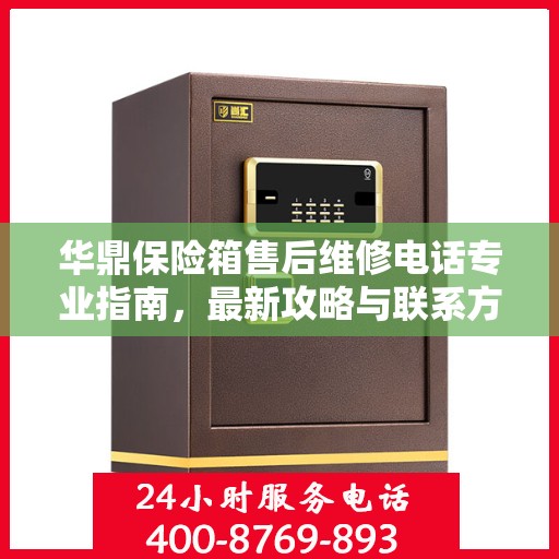 华鼎保险箱售后维修电话专业指南，最新攻略与联系方式