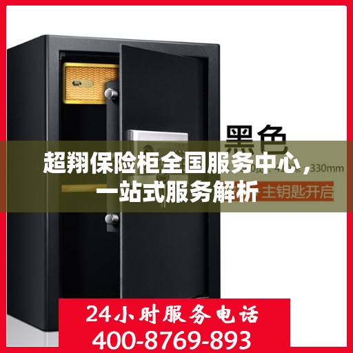 超翔保险柜全国服务中心，一站式服务解析