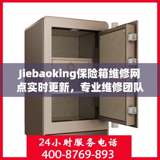 Jiebaoking保险箱维修网点实时更新，专业维修团队最新资讯一网打尽