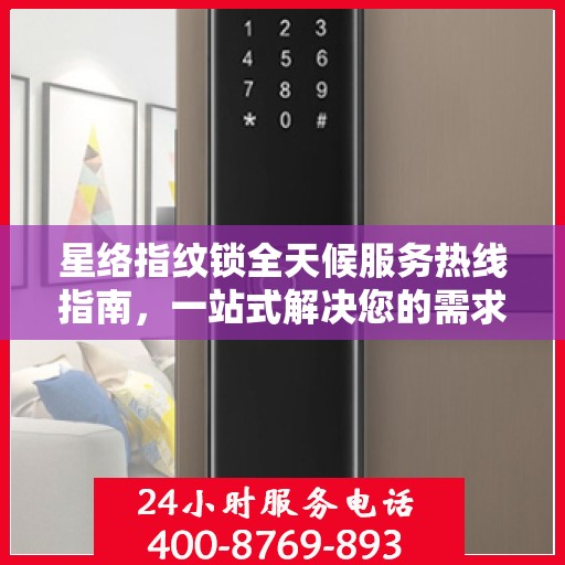 星络指纹锁全天候服务热线指南，一站式解决您的需求