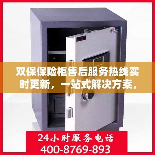 双保保险柜售后服务热线实时更新，一站式解决方案，保障您的安全与权益