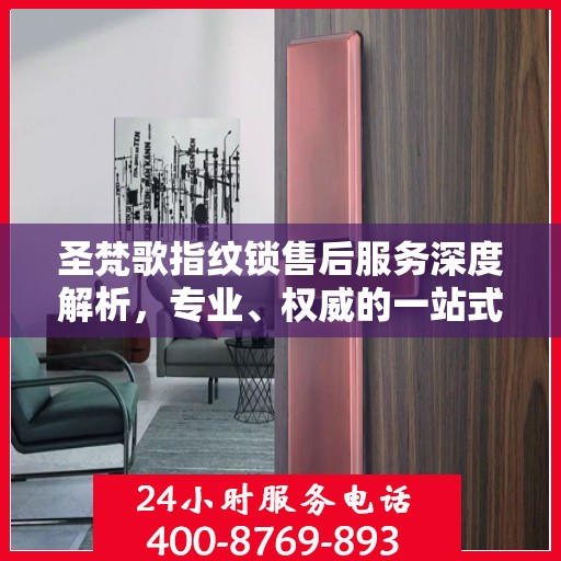 圣梵歌指纹锁售后服务深度解析，专业、权威的一站式服务体验