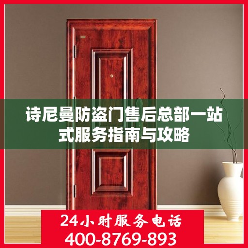 诗尼曼防盗门售后总部一站式服务指南与攻略