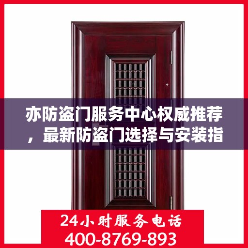 亦防盗门服务中心权威推荐，最新防盗门选择与安装指南