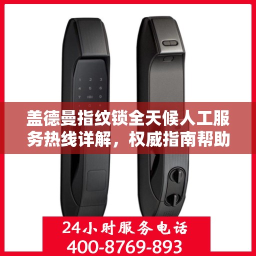 盖德曼指纹锁全天候人工服务热线详解，权威指南帮助您解决问题