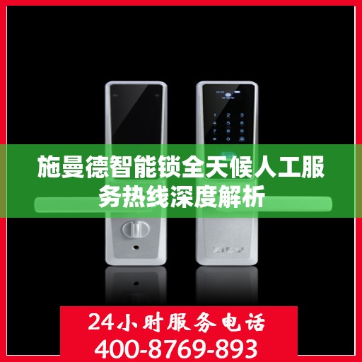 施曼德智能锁全天候人工服务热线深度解析