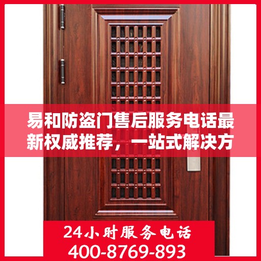 易和防盗门售后服务电话最新权威推荐，一站式解决方案的贴心热线！