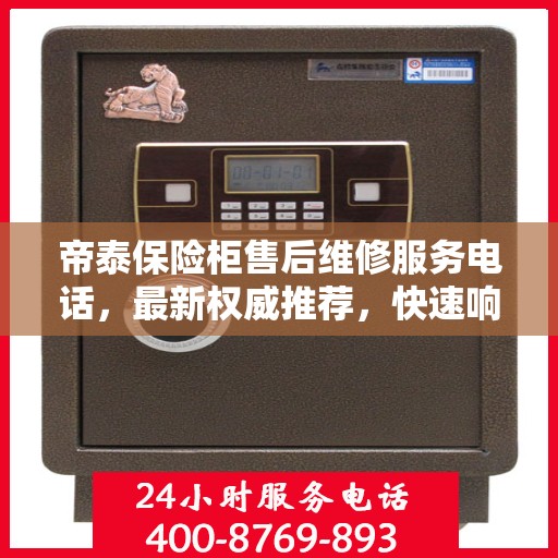 帝泰保险柜售后维修服务电话，最新权威推荐，快速响应您的需求！