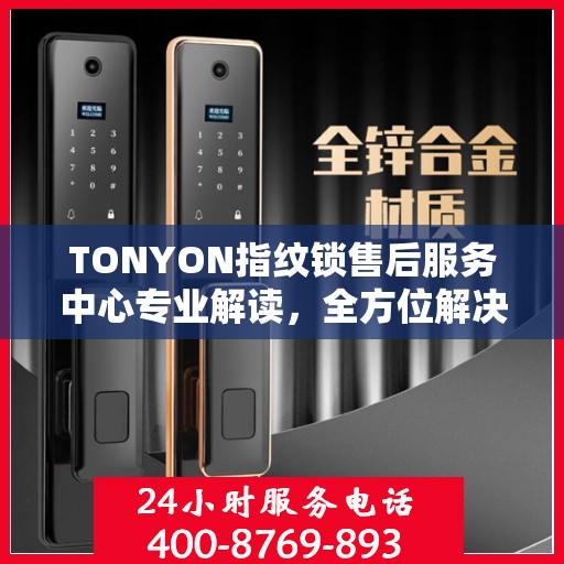 TONYON指纹锁售后服务中心专业解读，全方位解决您的锁具问题