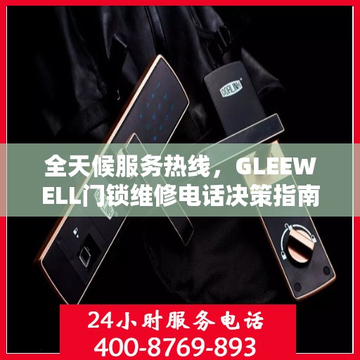 全天候服务热线，GLEEWELL门锁维修电话决策指南