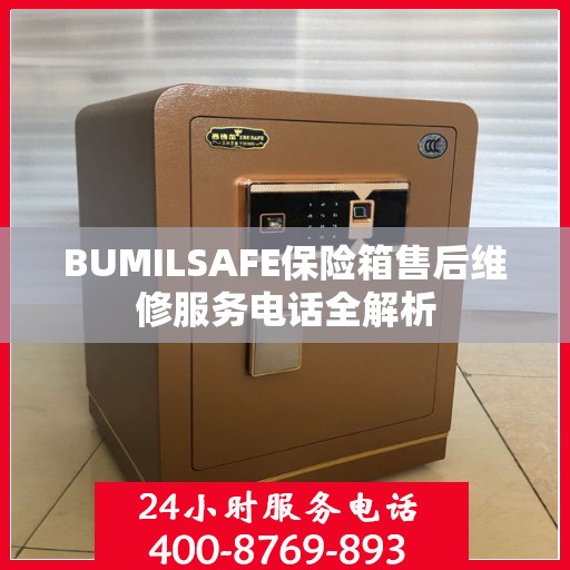 BUMILSAFE保险箱售后维修服务电话全解析