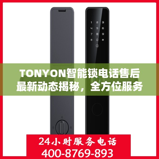 TONYON智能锁电话售后最新动态揭秘，全方位服务升级，客户体验再升级！