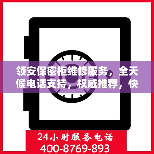 领安保密柜维修服务，全天候电话支持，权威推荐，快速响应！