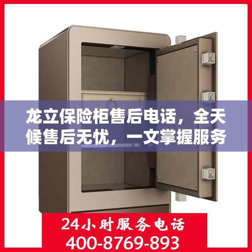 龙立保险柜售后电话，全天候售后无忧，一文掌握服务热线