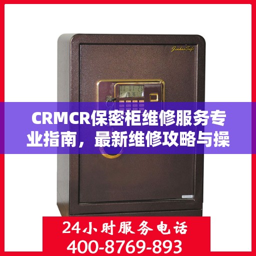 CRMCR保密柜维修服务专业指南，最新维修攻略与操作指南