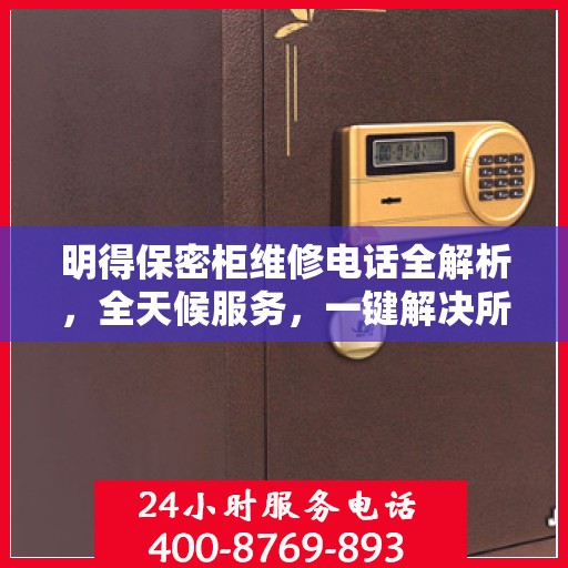 明得保密柜维修电话全解析，全天候服务，一键解决所有问题