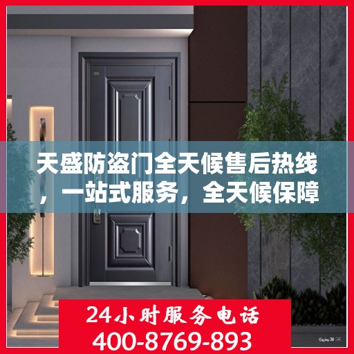 天盛防盗门全天候售后热线，一站式服务，全天候保障