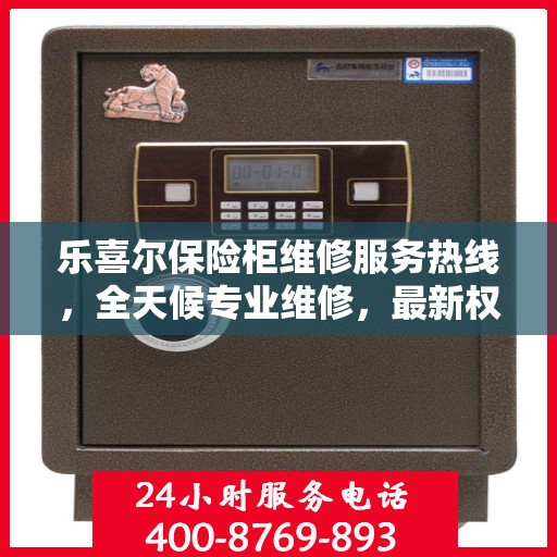 乐喜尔保险柜维修服务热线，全天候专业维修，最新权威推荐电话！
