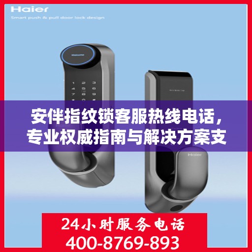 安伴指纹锁客服热线电话，专业权威指南与解决方案支持