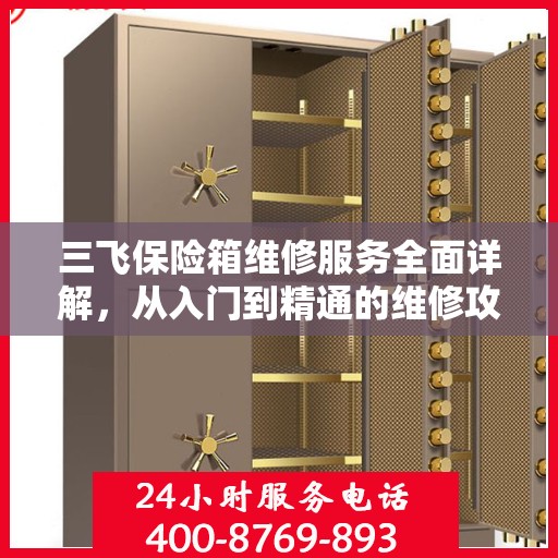 三飞保险箱维修服务全面详解，从入门到精通的维修攻略