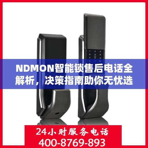 NDMON智能锁售后电话全解析，决策指南助你无忧选购