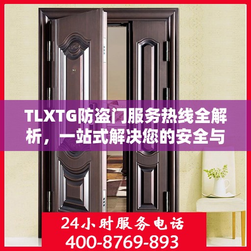 TLXTG防盗门服务热线全解析，一站式解决您的安全与售后问题