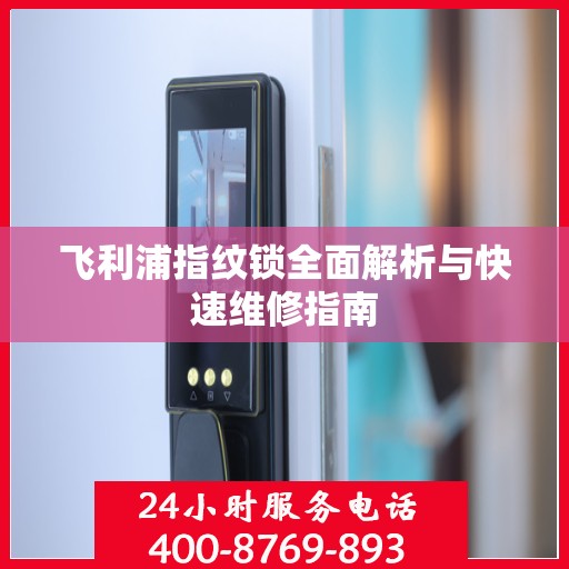 飞利浦指纹锁全面解析与快速维修指南