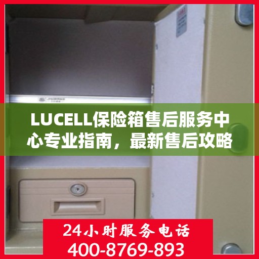 LUCELL保险箱售后服务中心专业指南，最新售后攻略与指南