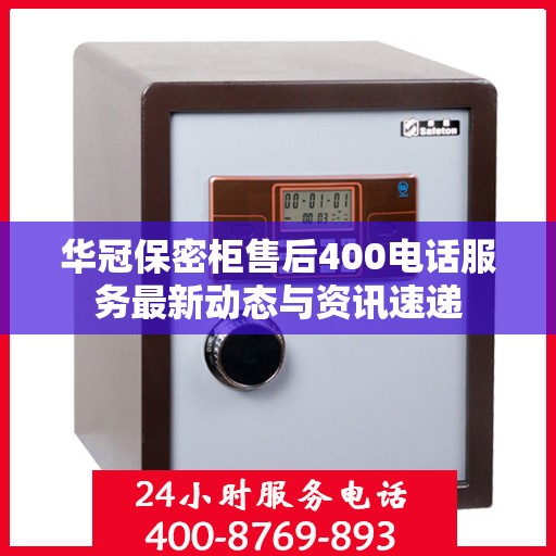 华冠保密柜售后400电话服务最新动态与资讯速递