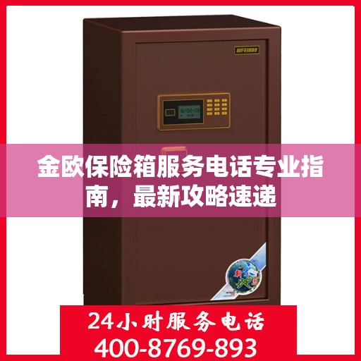 金欧保险箱服务电话专业指南，最新攻略速递