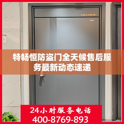 特畅恒防盗门全天候售后服务最新动态速递