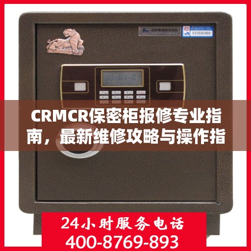 CRMCR保密柜报修专业指南，最新维修攻略与操作指南