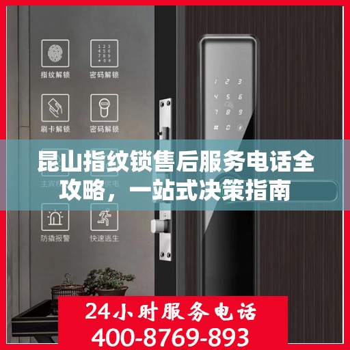 昆山指纹锁售后服务电话全攻略，一站式决策指南