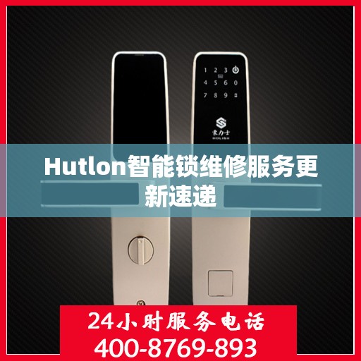 Hutlon智能锁维修服务更新速递