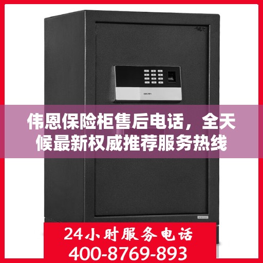 伟恩保险柜售后电话，全天候最新权威推荐服务热线