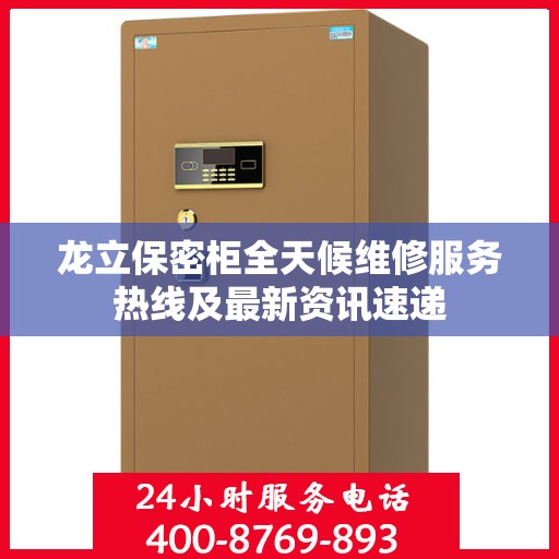 龙立保密柜全天候维修服务热线及最新资讯速递